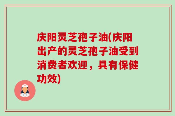 庆阳灵芝孢子油(庆阳出产的灵芝孢子油受到消费者欢迎,具有保健功效)-第1张图片-卓越灵芝孢子粉 庆阳灵芝孢子油(庆阳出产的灵芝孢子油受到消费者欢迎,具有保健功效)-第1张图片-卓越灵芝孢子粉