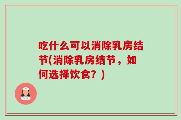 吃什么可以消除乳房结节(消除乳房结节,如何选择饮食?)-第1张图片-卓越灵芝孢子粉 吃什么可以消除乳房结节(消除乳房结节,如何选择饮食?)-第1张图片-卓越灵芝孢子粉