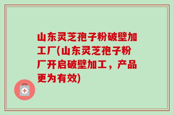 山东灵芝孢子粉破壁加工厂(山东灵芝孢子粉厂开启破壁加工,产品更为有效)-第1张图片-卓越灵芝孢子粉 山东灵芝孢子粉破壁加工厂(山东灵芝孢子粉厂开启破壁加工,产品更为有效)-第1张图片-卓越灵芝孢子粉