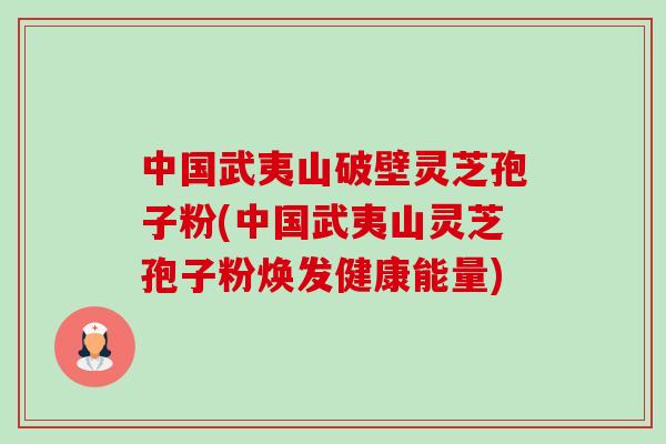 中国武夷山破壁灵芝孢子粉(中国武夷山灵芝孢子粉焕发健康能量)-第1张图片-卓越灵芝孢子粉 中国武夷山破壁灵芝孢子粉(中国武夷山灵芝孢子粉焕发健康能量)-第1张图片-卓越灵芝孢子粉