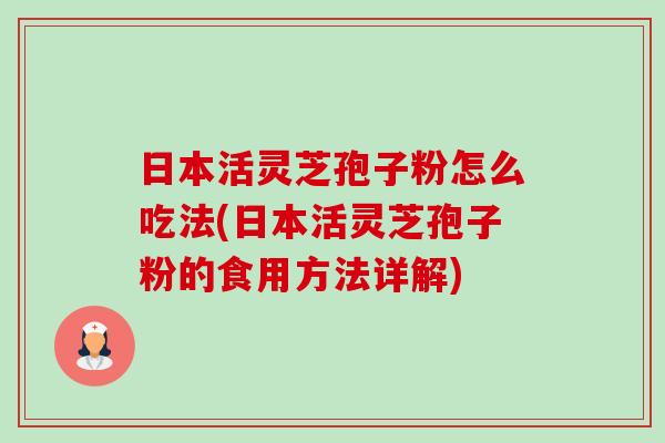 日本活灵芝孢子粉怎么吃法(日本活灵芝孢子粉的食用方法详解)-第1张图片-卓越灵芝孢子粉 日本活灵芝孢子粉怎么吃法(日本活灵芝孢子粉的食用方法详解)-第1张图片-卓越灵芝孢子粉
