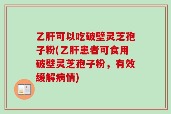 乙肝可以吃破壁灵芝孢子粉(乙肝患者可食用破壁灵芝孢子粉，有效缓解病情)-第1张图片-卓越灵芝孢子粉