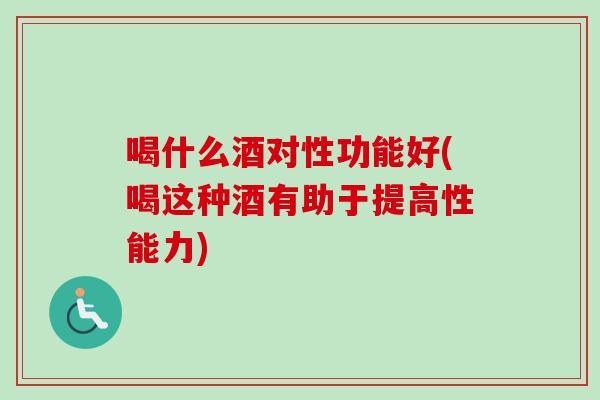 喝什么酒对性功能好(喝这种酒有助于提高性能力)-第1张图片-卓越灵芝孢子粉 喝什么酒对性功能好(喝这种酒有助于提高性能力)-第1张图片-卓越灵芝孢子粉