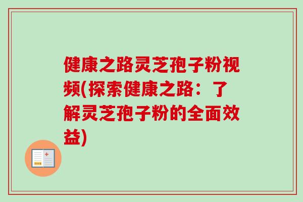 健康之路灵芝孢子粉视频(探索健康之路:了解灵芝孢子粉的全面效益)-第1张图片-卓越灵芝孢子粉 健康之路灵芝孢子粉视频(探索健康之路:了解灵芝孢子粉的全面效益)-第1张图片-卓越灵芝孢子粉