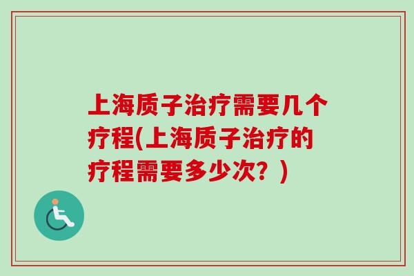上海质子治疗需要几个疗程(上海质子治疗的疗程需要多少次?)-第1张图片-卓越灵芝孢子粉 上海质子治疗需要几个疗程(上海质子治疗的疗程需要多少次?)-第1张图片-卓越灵芝孢子粉