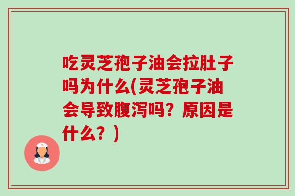 吃灵芝孢子油会拉肚子吗为什么(灵芝孢子油会导致腹泻吗?原因是什么?)-第1张图片-卓越灵芝孢子粉 吃灵芝孢子油会拉肚子吗为什么(灵芝孢子油会导致腹泻吗?原因是什么?)-第1张图片-卓越灵芝孢子粉