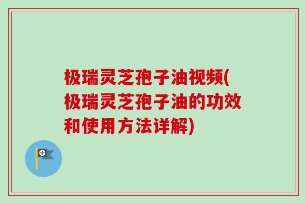 极瑞灵芝孢子油视频(极瑞灵芝孢子油的功效和使用方法详解)-第1张图片-卓越灵芝孢子粉 极瑞灵芝孢子油视频(极瑞灵芝孢子油的功效和使用方法详解)-第1张图片-卓越灵芝孢子粉