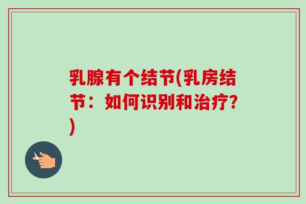 乳腺有个结节(乳房结节：如何识别和治疗？)-第1张图片-卓越灵芝孢子粉