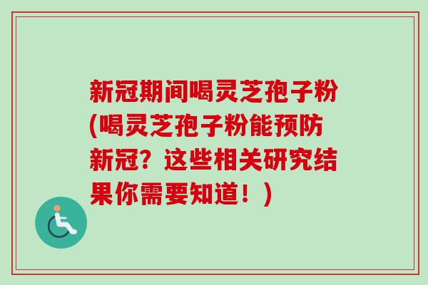 新冠期间喝灵芝孢子粉(喝灵芝孢子粉能预防新冠?这些相关研究结果你需要知道!)-第1张图片-卓越灵芝孢子粉 新冠期间喝灵芝孢子粉(喝灵芝孢子粉能预防新冠?这些相关研究结果你需要知道!)-第1张图片-卓越灵芝孢子粉