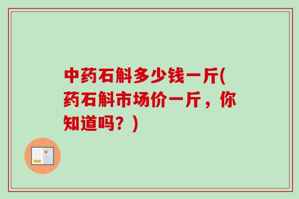 中药石斛多少钱一斤(药石斛市场价一斤,你知道吗?)-第1张图片-卓越灵芝孢子粉 中药石斛多少钱一斤(药石斛市场价一斤,你知道吗?)-第1张图片-卓越灵芝孢子粉