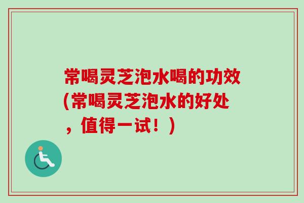 常喝灵芝泡水喝的功效(常喝灵芝泡水的好处,值得一试!)-第1张图片-卓越灵芝孢子粉 常喝灵芝泡水喝的功效(常喝灵芝泡水的好处,值得一试!)-第1张图片-卓越灵芝孢子粉