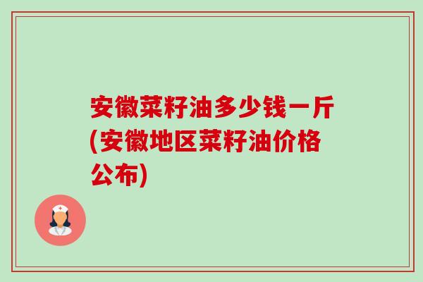 安徽菜籽油多少钱一斤(安徽地区菜籽油价格公布)-第1张图片-卓越灵芝孢子粉 安徽菜籽油多少钱一斤(安徽地区菜籽油价格公布)-第1张图片-卓越灵芝孢子粉