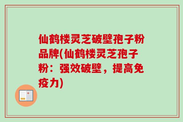 仙鹤楼灵芝破壁孢子粉品牌(仙鹤楼灵芝孢子粉:强效破壁,提高免疫力)-第1张图片-卓越灵芝孢子粉 仙鹤楼灵芝破壁孢子粉品牌(仙鹤楼灵芝孢子粉:强效破壁,提高免疫力)-第1张图片-卓越灵芝孢子粉