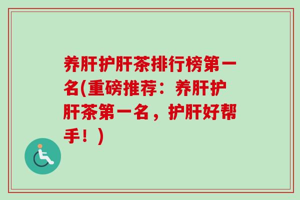 养肝护肝茶排行榜第一名(重磅推荐:养肝护肝茶第一名,护肝好帮手!)-第1张图片-卓越灵芝孢子粉 养肝护肝茶排行榜第一名(重磅推荐:养肝护肝茶第一名,护肝好帮手!)-第1张图片-卓越灵芝孢子粉