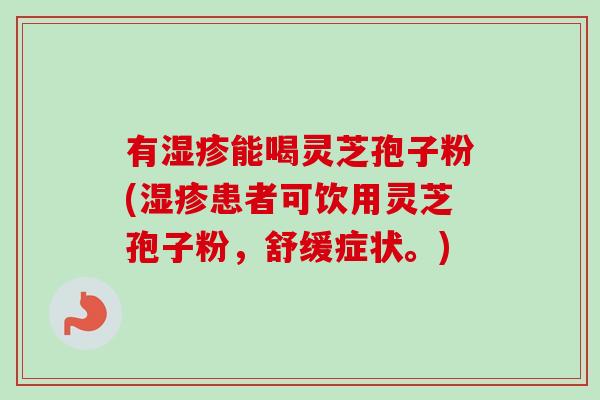 有湿疹能喝灵芝孢子粉(湿疹患者可饮用灵芝孢子粉,舒缓症状。)-第1张图片-卓越灵芝孢子粉 有湿疹能喝灵芝孢子粉(湿疹患者可饮用灵芝孢子粉,舒缓症状。)-第1张图片-卓越灵芝孢子粉