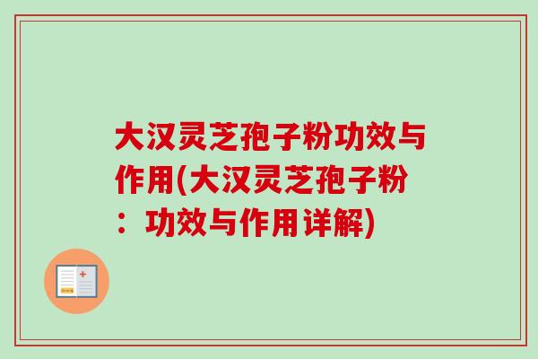 大汉灵芝孢子粉功效与作用(大汉灵芝孢子粉:功效与作用详解)-第1张图片-卓越灵芝孢子粉 大汉灵芝孢子粉功效与作用(大汉灵芝孢子粉:功效与作用详解)-第1张图片-卓越灵芝孢子粉