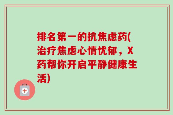 排名第一的抗焦虑药(治疗焦虑心情忧郁,X药帮你开启平静健康生活)-第1张图片-卓越灵芝孢子粉 排名第一的抗焦虑药(治疗焦虑心情忧郁,X药帮你开启平静健康生活)-第1张图片-卓越灵芝孢子粉