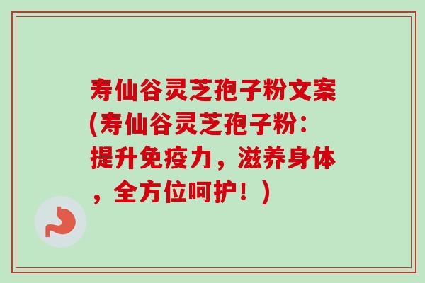 寿仙谷灵芝孢子粉文案(寿仙谷灵芝孢子粉:提升免疫力,滋养身体,全方位呵护!)-第1张图片-卓越灵芝孢子粉 寿仙谷灵芝孢子粉文案(寿仙谷灵芝孢子粉:提升免疫力,滋养身体,全方位呵护!)-第1张图片-卓越灵芝孢子粉