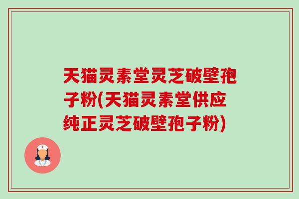 天猫灵素堂灵芝破壁孢子粉(天猫灵素堂供应纯正灵芝破壁孢子粉)-第1张图片-卓越灵芝孢子粉 天猫灵素堂灵芝破壁孢子粉(天猫灵素堂供应纯正灵芝破壁孢子粉)-第1张图片-卓越灵芝孢子粉