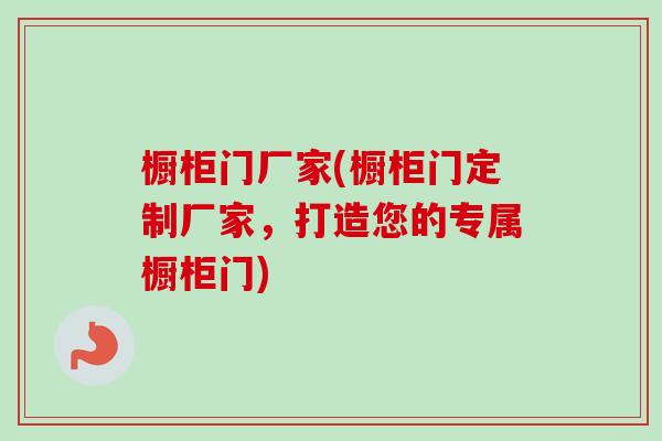 橱柜门厂家(橱柜门定制厂家，打造您的专属橱柜门)-第1张图片-卓越灵芝孢子粉