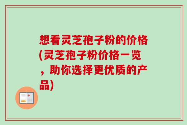 想看灵芝孢子粉的价格(灵芝孢子粉价格一览,助你选择更优质的产品)-第1张图片-卓越灵芝孢子粉 想看灵芝孢子粉的价格(灵芝孢子粉价格一览,助你选择更优质的产品)-第1张图片-卓越灵芝孢子粉