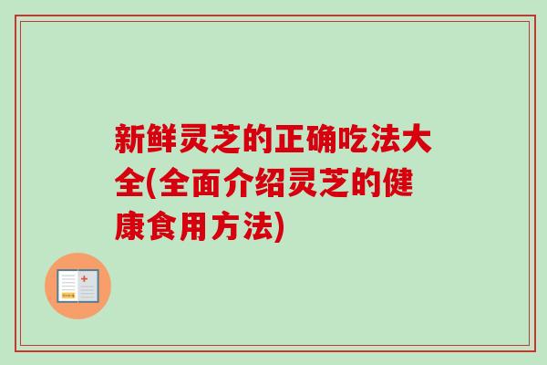 新鲜灵芝的正确吃法大全(全面介绍灵芝的健康食用方法)-第1张图片-卓越灵芝孢子粉 新鲜灵芝的正确吃法大全(全面介绍灵芝的健康食用方法)-第1张图片-卓越灵芝孢子粉