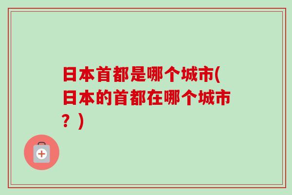 日本首都是哪个城市(日本的首都在哪个城市?)-第1张图片-卓越灵芝孢子粉 日本首都是哪个城市(日本的首都在哪个城市?)-第1张图片-卓越灵芝孢子粉