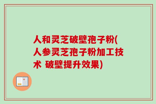 人和灵芝破壁孢子粉(人参灵芝孢子粉加工技术 破壁提升效果)-第1张图片-卓越灵芝孢子粉 人和灵芝破壁孢子粉(人参灵芝孢子粉加工技术 破壁提升效果)-第1张图片-卓越灵芝孢子粉