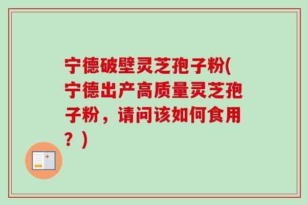 宁德破壁灵芝孢子粉(宁德出产高质量灵芝孢子粉,请问该如何食用?)-第1张图片-卓越灵芝孢子粉 宁德破壁灵芝孢子粉(宁德出产高质量灵芝孢子粉,请问该如何食用?)-第1张图片-卓越灵芝孢子粉