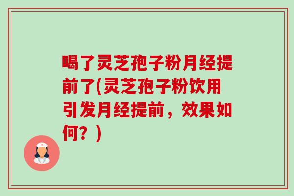 喝了灵芝孢子粉月经提前了(灵芝孢子粉饮用引发月经提前，效果如何？)-第1张图片-卓越灵芝孢子粉
