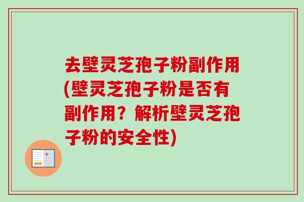 去壁灵芝孢子粉副作用(壁灵芝孢子粉是否有副作用？解析壁灵芝孢子粉的安全性)-第1张图片-卓越灵芝孢子粉