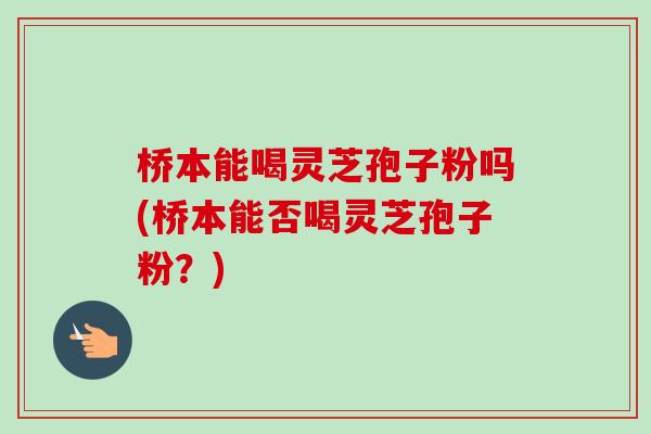 桥本能喝灵芝孢子粉吗(桥本能否喝灵芝孢子粉?)-第1张图片-卓越灵芝孢子粉 桥本能喝灵芝孢子粉吗(桥本能否喝灵芝孢子粉?)-第1张图片-卓越灵芝孢子粉