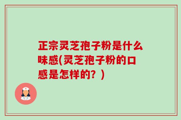 正宗灵芝孢子粉是什么味感(灵芝孢子粉的口感是怎样的?)-第1张图片-卓越灵芝孢子粉 正宗灵芝孢子粉是什么味感(灵芝孢子粉的口感是怎样的?)-第1张图片-卓越灵芝孢子粉