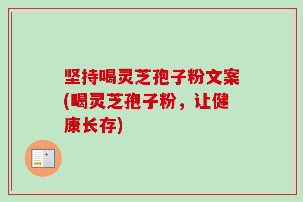 坚持喝灵芝孢子粉文案(喝灵芝孢子粉,让健康长存)-第1张图片-卓越灵芝孢子粉 坚持喝灵芝孢子粉文案(喝灵芝孢子粉,让健康长存)-第1张图片-卓越灵芝孢子粉