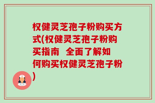 权健灵芝孢子粉购买方式(权健灵芝孢子粉购买指南 全面了解如何购买权健灵芝孢子粉)-第1张图片-卓越灵芝孢子粉 权健灵芝孢子粉购买方式(权健灵芝孢子粉购买指南 全面了解如何购买权健灵芝孢子粉)-第1张图片-卓越灵芝孢子粉