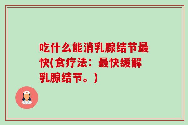 吃什么能消乳腺结节最快(食疗法：最快缓解乳腺结节。)-第1张图片-卓越灵芝孢子粉
