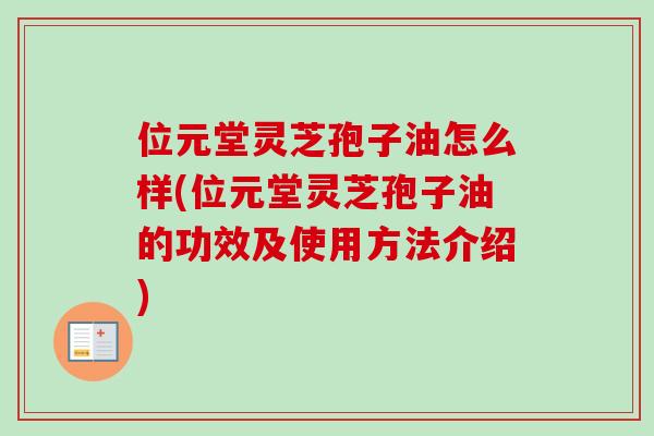 位元堂灵芝孢子油怎么样(位元堂灵芝孢子油的功效及使用方法介绍)-第1张图片-卓越灵芝孢子粉 位元堂灵芝孢子油怎么样(位元堂灵芝孢子油的功效及使用方法介绍)-第1张图片-卓越灵芝孢子粉