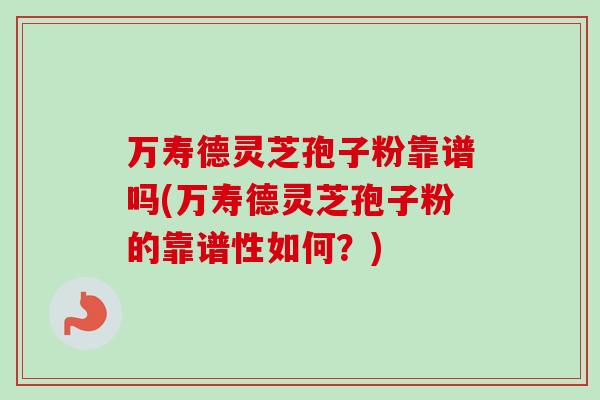 万寿德灵芝孢子粉靠谱吗(万寿德灵芝孢子粉的靠谱性如何?)-第1张图片-卓越灵芝孢子粉 万寿德灵芝孢子粉靠谱吗(万寿德灵芝孢子粉的靠谱性如何?)-第1张图片-卓越灵芝孢子粉