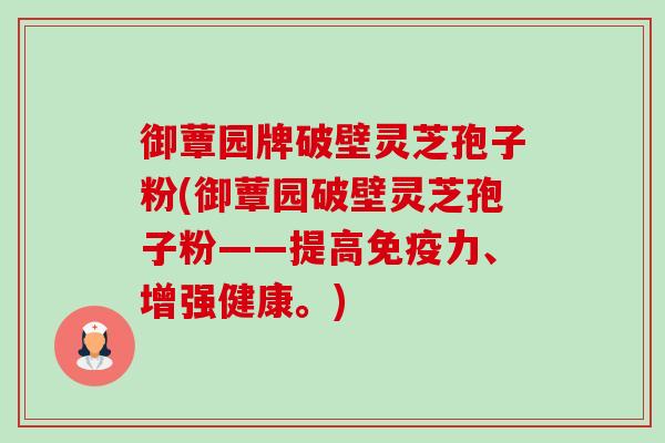 御蕈园牌破壁灵芝孢子粉(御蕈园破壁灵芝孢子粉——提高免疫力、增强健康。)-第1张图片-卓越灵芝孢子粉 御蕈园牌破壁灵芝孢子粉(御蕈园破壁灵芝孢子粉——提高免疫力、增强健康。)-第1张图片-卓越灵芝孢子粉