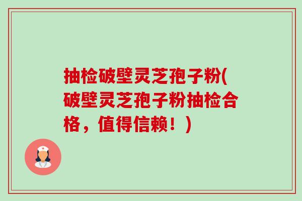 抽检破壁灵芝孢子粉(破壁灵芝孢子粉抽检合格,值得信赖!)-第1张图片-卓越灵芝孢子粉 抽检破壁灵芝孢子粉(破壁灵芝孢子粉抽检合格,值得信赖!)-第1张图片-卓越灵芝孢子粉