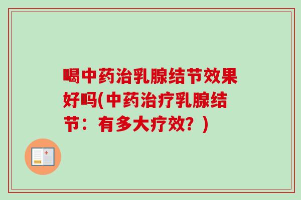 喝中药治乳腺结节效果好吗(中药治疗乳腺结节：有多大疗效？)-第1张图片-卓越灵芝孢子粉