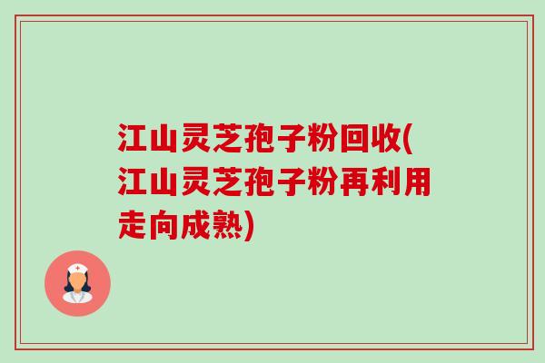 江山灵芝孢子粉回收(江山灵芝孢子粉再利用走向成熟)-第1张图片-卓越灵芝孢子粉 江山灵芝孢子粉回收(江山灵芝孢子粉再利用走向成熟)-第1张图片-卓越灵芝孢子粉