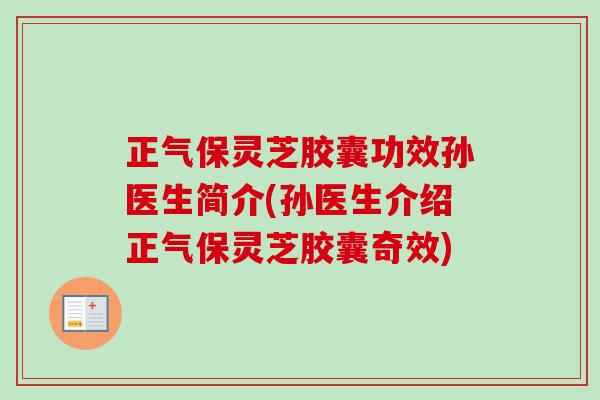 正气保灵芝胶囊功效孙医生简介(孙医生介绍正气保灵芝胶囊奇效)-第1张图片-卓越灵芝孢子粉