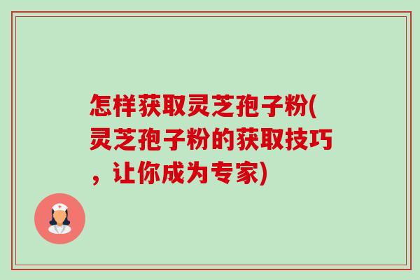 怎样获取灵芝孢子粉(灵芝孢子粉的获取技巧,让你成为专家)-第1张图片-卓越灵芝孢子粉 怎样获取灵芝孢子粉(灵芝孢子粉的获取技巧,让你成为专家)-第1张图片-卓越灵芝孢子粉