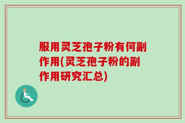 服用灵芝孢子粉有何副作用(灵芝孢子粉的副作用研究汇总)-第1张图片-卓越灵芝孢子粉 服用灵芝孢子粉有何副作用(灵芝孢子粉的副作用研究汇总)-第1张图片-卓越灵芝孢子粉