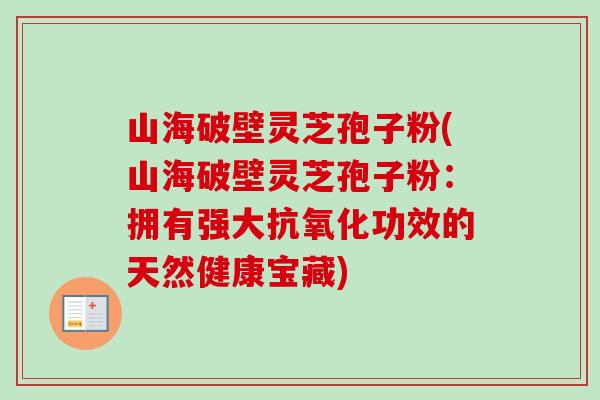 山海破壁灵芝孢子粉(山海破壁灵芝孢子粉:拥有强大抗氧化功效的天然健康宝藏)-第1张图片-卓越灵芝孢子粉 山海破壁灵芝孢子粉(山海破壁灵芝孢子粉:拥有强大抗氧化功效的天然健康宝藏)-第1张图片-卓越灵芝孢子粉