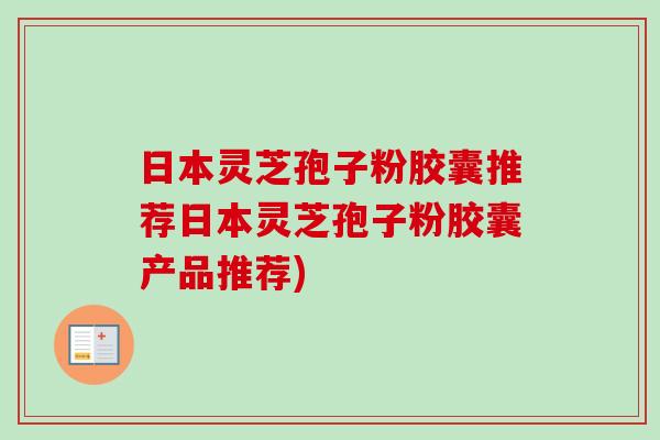 日本灵芝孢子粉胶囊推荐日本灵芝孢子粉胶囊产品推荐)-第1张图片-卓越灵芝孢子粉 日本灵芝孢子粉胶囊推荐日本灵芝孢子粉胶囊产品推荐)-第1张图片-卓越灵芝孢子粉