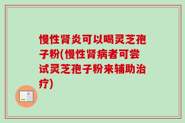 慢性肾炎可以喝灵芝孢子粉(慢性肾病者可尝试灵芝孢子粉来辅助治疗)-第1张图片-卓越灵芝孢子粉 慢性肾炎可以喝灵芝孢子粉(慢性肾病者可尝试灵芝孢子粉来辅助治疗)-第1张图片-卓越灵芝孢子粉