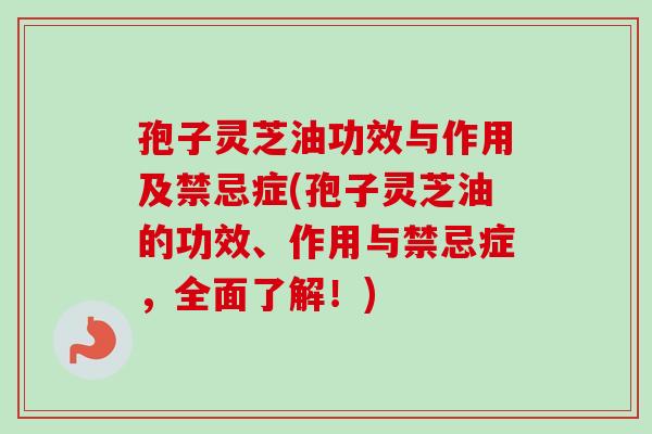 孢子灵芝油功效与作用及禁忌症(孢子灵芝油的功效、作用与禁忌症,全面了解!)-第1张图片-卓越灵芝孢子粉 孢子灵芝油功效与作用及禁忌症(孢子灵芝油的功效、作用与禁忌症,全面了解!)-第1张图片-卓越灵芝孢子粉