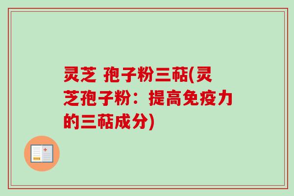 灵芝 孢子粉三萜(灵芝孢子粉：提高免疫力的三萜成分)-第1张图片-卓越灵芝孢子粉